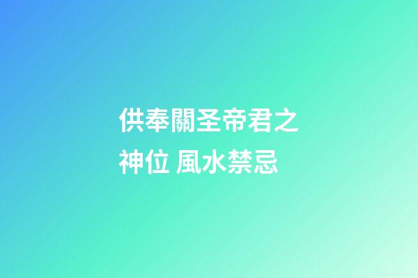 供奉關圣帝君之神位 風水禁忌
